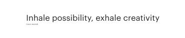Inhale possibility, exhale creativity