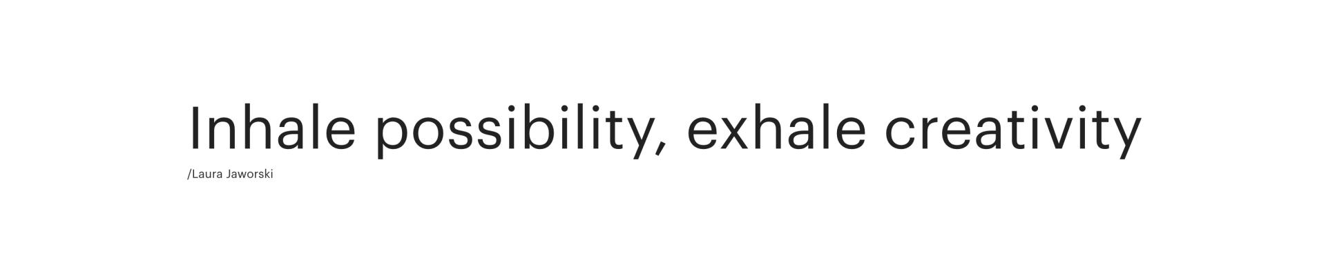 Inhale possibility, exhale creativity